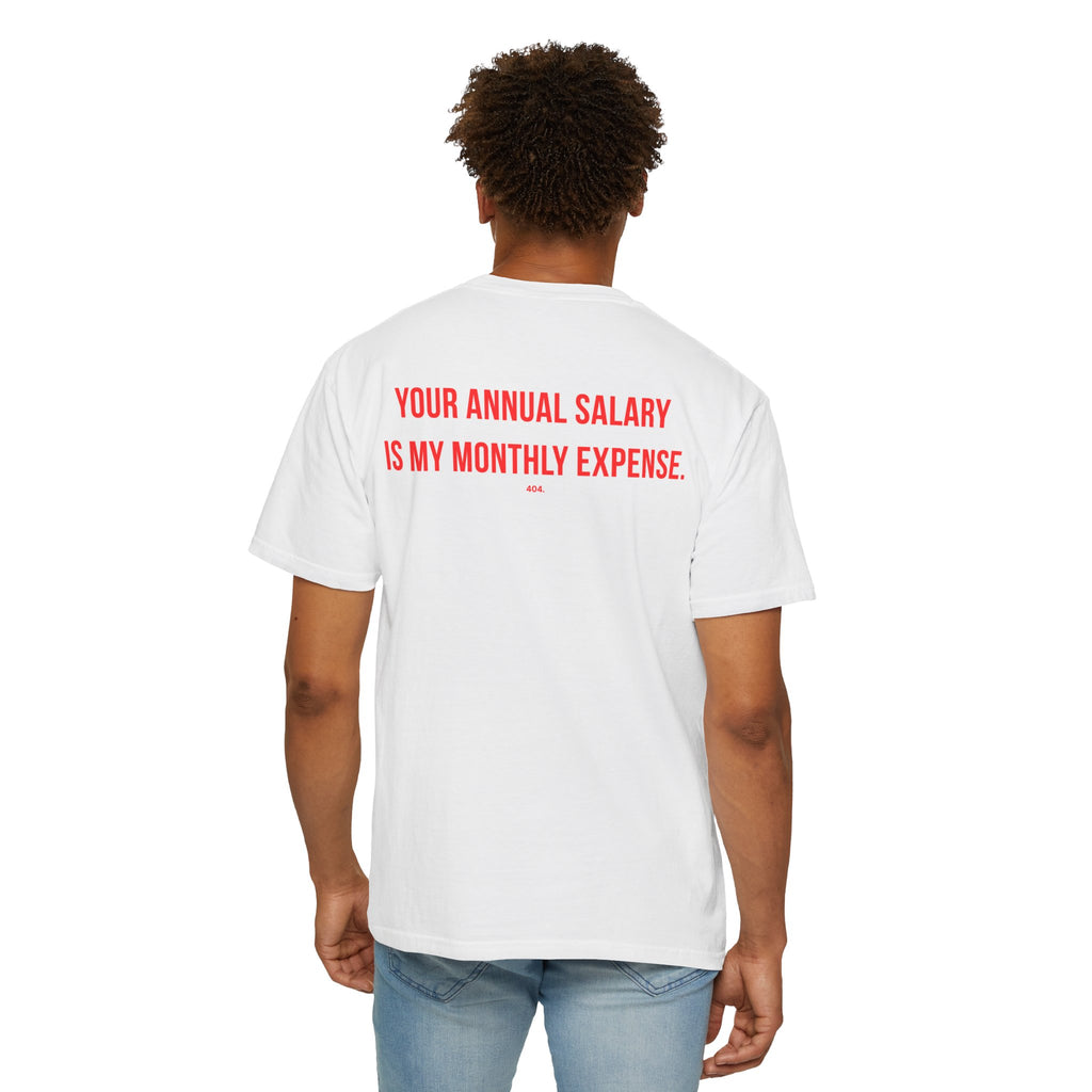 YOUR ANNUAL SALARY IS MY MONTHLY EXPENSE.